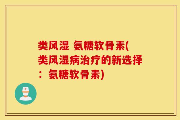 类 氨糖软骨素(类的新选择:氨糖软骨素) 类 氨糖软骨素(类的新选择:氨糖软骨素)