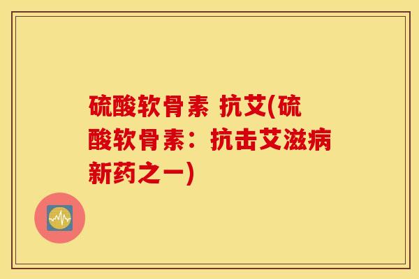 硫酸软骨素 抗艾(硫酸软骨素:抗击艾滋新药之一) 硫酸软骨素 抗艾(硫酸软骨素:抗击艾滋新药之一)