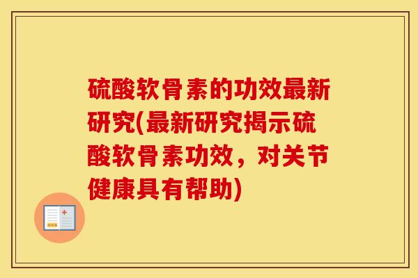 硫酸软骨素的功效新研究(新研究揭示硫酸软骨素功效，对关节健康具有帮助)