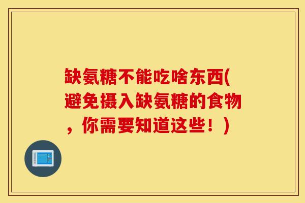 缺氨糖不能吃啥东西(避免摄入缺氨糖的食物,你需要知道这些!) 缺氨糖不能吃啥东西(避免摄入缺氨糖的食物,你需要知道这些!)