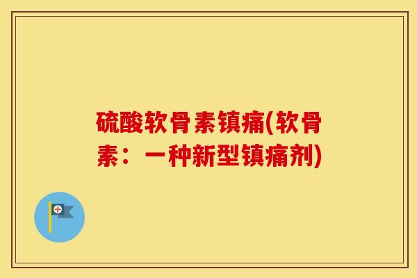 硫酸软骨素(软骨素:一种新型剂) 硫酸软骨素(软骨素:一种新型剂)