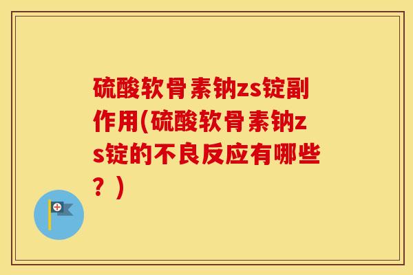 硫酸软骨素钠zs锭副作用(硫酸软骨素钠zs锭的不良反应有哪些?) 硫酸软骨素钠zs锭副作用(硫酸软骨素钠zs锭的不良反应有哪些?)