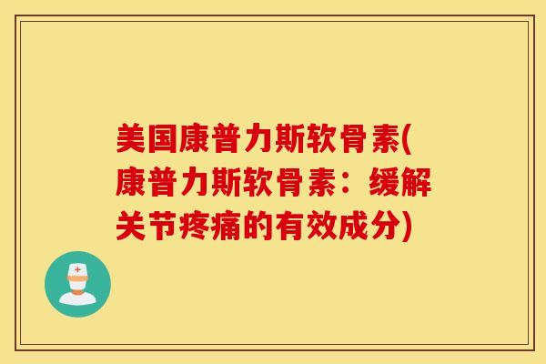 美国康普力斯软骨素(康普力斯软骨素：缓解关节的有效成分)