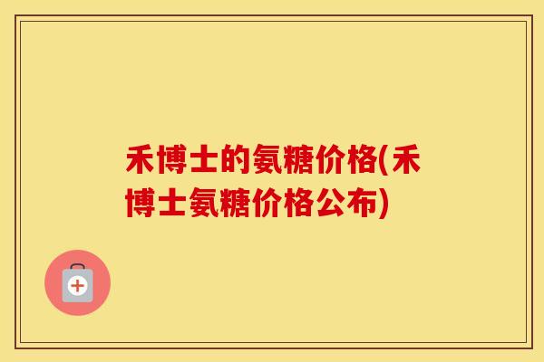 禾博士的氨糖价格(禾博士氨糖价格公布)