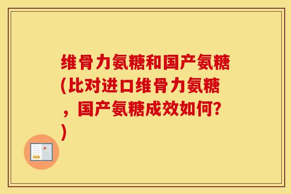 维骨力氨糖和国产氨糖(比对进口维骨力氨糖,国产氨糖成效如何?) 维骨力氨糖和国产氨糖(比对进口维骨力氨糖,国产氨糖成效如何?)