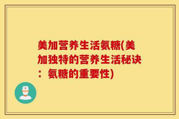 美加营养生活氨糖(美加独特的营养生活秘诀:氨糖的重要性) 美加营养生活氨糖(美加独特的营养生活秘诀:氨糖的重要性)