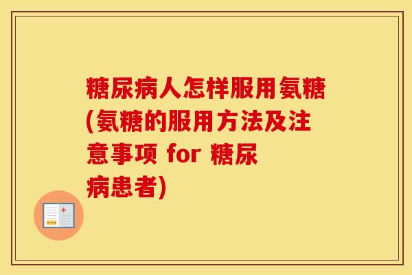 人怎样服用氨糖(氨糖的服用方法及注意事项 for 患者) 人怎样服用氨糖(氨糖的服用方法及注意事项 for 患者)