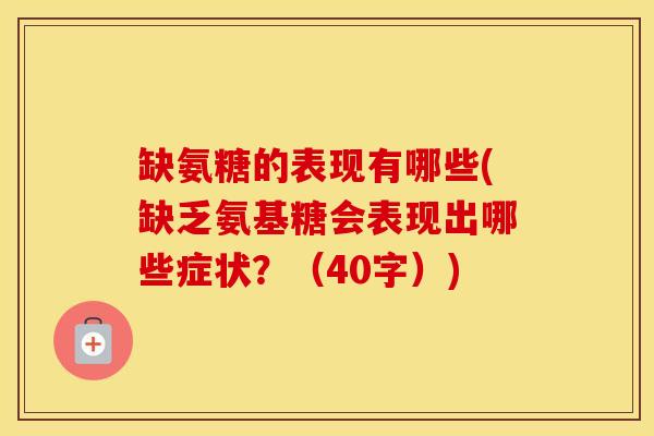 缺氨糖的表现有哪些(缺乏氨基糖会表现出哪些症状?(40字)) 缺氨糖的表现有哪些(缺乏氨基糖会表现出哪些症状?(40字))
