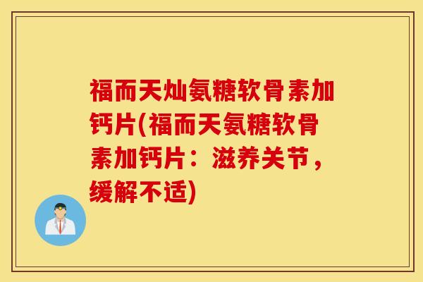 福而天灿氨糖软骨素加钙片(福而天氨糖软骨素加钙片：滋养关节，缓解不适)