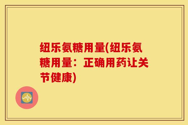 纽乐氨糖用量(纽乐氨糖用量:正确用药让关节健康) 纽乐氨糖用量(纽乐氨糖用量:正确用药让关节健康)