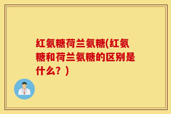 红氨糖荷兰氨糖(红氨糖和荷兰氨糖的区别是什么?) 红氨糖荷兰氨糖(红氨糖和荷兰氨糖的区别是什么?)