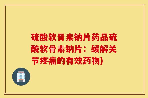硫酸软骨素钠片药品硫酸软骨素钠片:缓解关节的有效) 硫酸软骨素钠片药品硫酸软骨素钠片:缓解关节的有效)