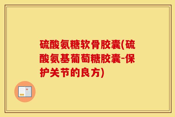 硫酸氨糖软骨胶囊(硫酸氨基葡萄糖胶囊-保护关节的良方)