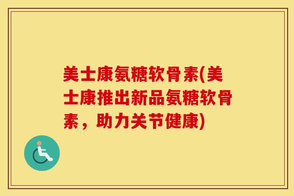 美士康氨糖软骨素(美士康推出新品氨糖软骨素，助力关节健康)