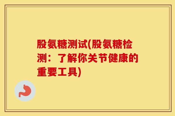 股氨糖测试(股氨糖检测：了解你关节健康的重要工具)