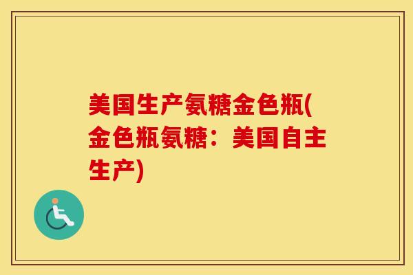 美国生产氨糖金色瓶(金色瓶氨糖:美国自主生产) 美国生产氨糖金色瓶(金色瓶氨糖:美国自主生产)