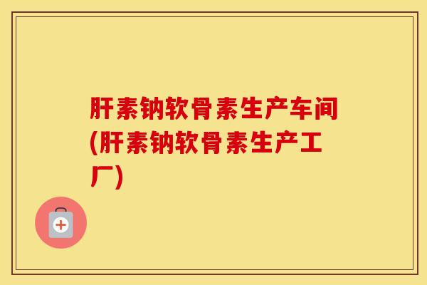 素钠软骨素生产车间(素钠软骨素生产工厂) 素钠软骨素生产车间(素钠软骨素生产工厂)