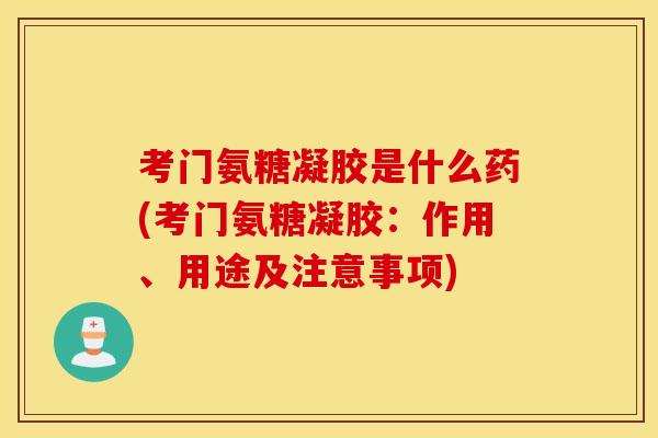 考门氨糖凝胶是什么药(考门氨糖凝胶:作用、用途及注意事项) 考门氨糖凝胶是什么药(考门氨糖凝胶:作用、用途及注意事项)