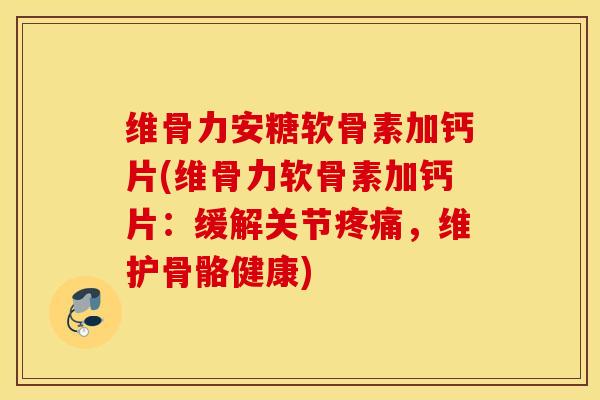 维骨力安糖软骨素加钙片(维骨力软骨素加钙片:缓解关节,维护骨骼健康) 维骨力安糖软骨素加钙片(维骨力软骨素加钙片:缓解关节,维护骨骼健康)