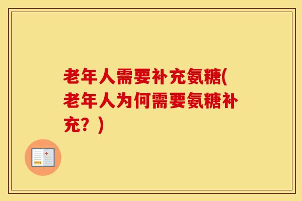 老年人需要补充氨糖(老年人为何需要氨糖补充?) 老年人需要补充氨糖(老年人为何需要氨糖补充?)
