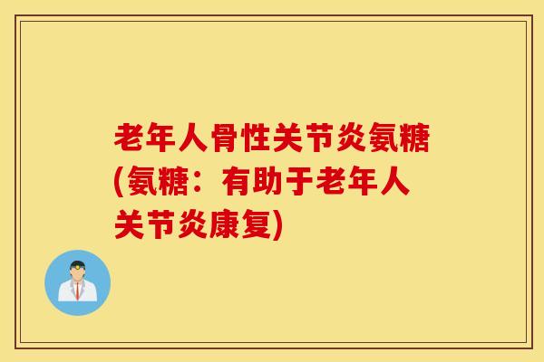 老年人骨性氨糖(氨糖:有助于老年人康复) 老年人骨性氨糖(氨糖:有助于老年人康复)