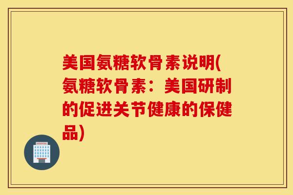 美国氨糖软骨素说明(氨糖软骨素:美国研制的促进关节健康的保健品) 美国氨糖软骨素说明(氨糖软骨素:美国研制的促进关节健康的保健品)