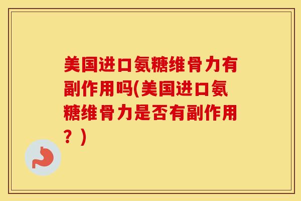 美国进口氨糖维骨力有副作用吗(美国进口氨糖维骨力是否有副作用？)