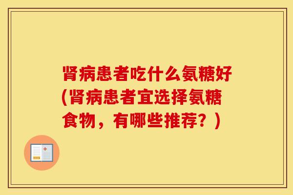 患者吃什么氨糖好(患者宜选择氨糖食物，有哪些推荐？)