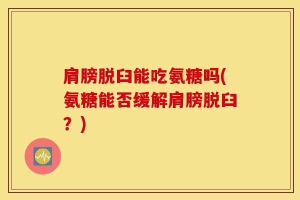 肩膀脱臼能吃氨糖吗(氨糖能否缓解肩膀脱臼?) 肩膀脱臼能吃氨糖吗(氨糖能否缓解肩膀脱臼?)