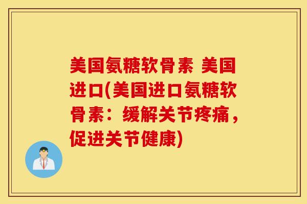 美国氨糖软骨素 美国进口(美国进口氨糖软骨素:缓解关节,促进关节健康) 美国氨糖软骨素 美国进口(美国进口氨糖软骨素:缓解关节,促进关节健康)