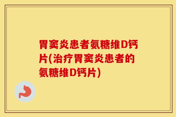 胃窦炎患者氨糖维D钙片(胃窦炎患者的氨糖维D钙片)