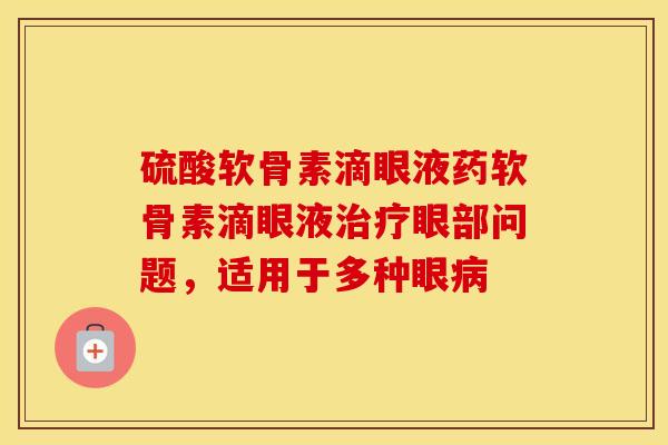 硫酸软骨素滴眼液药软骨素滴眼液眼部问题，适用于多种眼