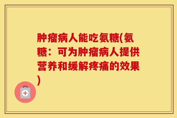 人能吃氨糖(氨糖:可为人提供营养和缓解的效果) 人能吃氨糖(氨糖:可为人提供营养和缓解的效果)