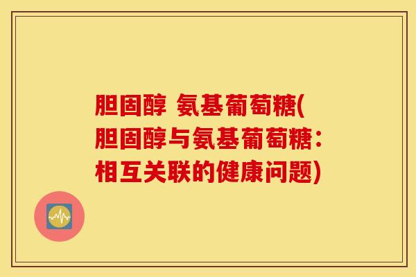 氨基葡萄糖(与氨基葡萄糖:相互关联的健康问题) 氨基葡萄糖(与氨基葡萄糖:相互关联的健康问题)