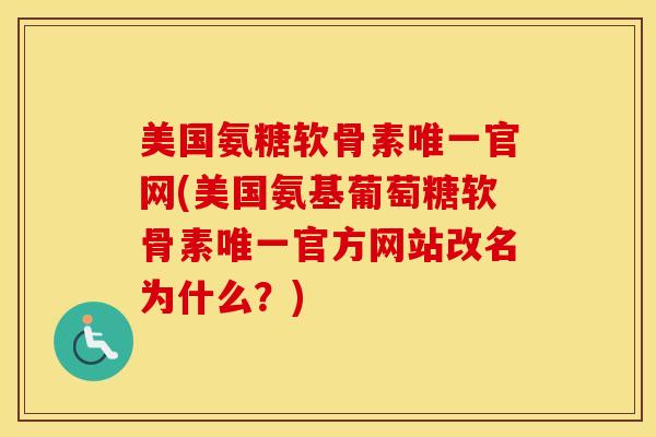 美国氨糖软骨素官网(美国氨基葡萄糖软骨素官方网站改名为什么?) 美国氨糖软骨素官网(美国氨基葡萄糖软骨素官方网站改名为什么?)