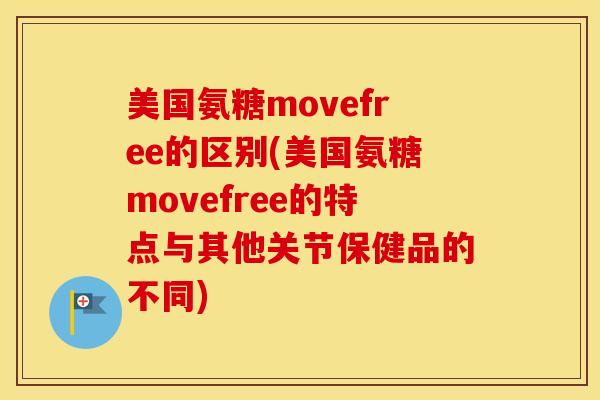 美国氨糖movefree的区别(美国氨糖movefree的特点与其他关节保健品的不同)