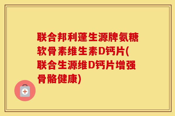 联合邦利蓬生源牌氨糖软骨素维生素D钙片(联合生源维D钙片增强骨骼健康)