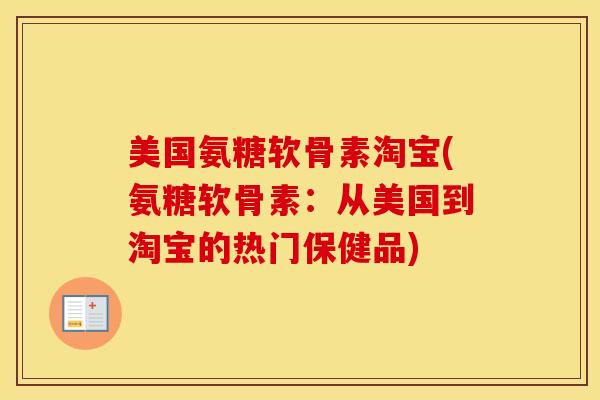 美国氨糖软骨素淘宝(氨糖软骨素:从美国到淘宝的热门保健品) 美国氨糖软骨素淘宝(氨糖软骨素:从美国到淘宝的热门保健品)