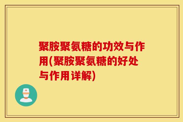 聚胺聚氨糖的功效与作用(聚胺聚氨糖的好处与作用详解) 聚胺聚氨糖的功效与作用(聚胺聚氨糖的好处与作用详解)