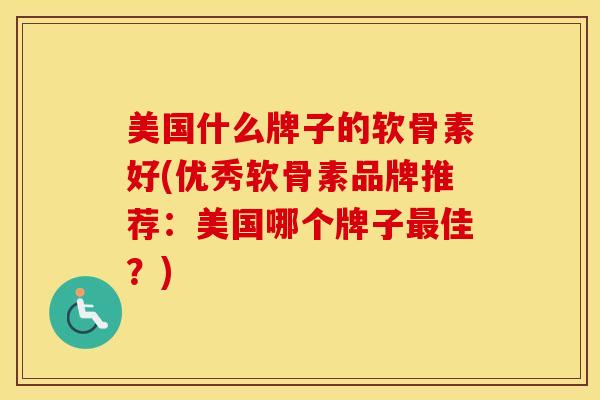 美国什么牌子的软骨素好(优秀软骨素品牌推荐:美国哪个牌子佳?) 美国什么牌子的软骨素好(优秀软骨素品牌推荐:美国哪个牌子佳?)