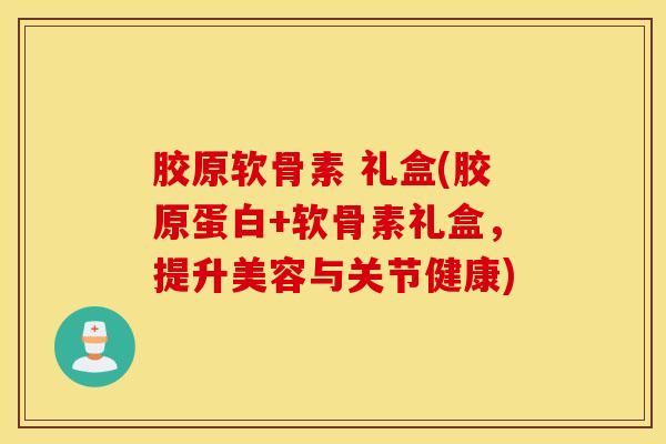 胶原软骨素 礼盒(胶原蛋白+软骨素礼盒,提升美容与关节健康) 胶原软骨素 礼盒(胶原蛋白+软骨素礼盒,提升美容与关节健康)