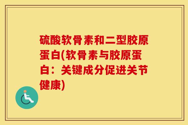 硫酸软骨素和二型胶原蛋白(软骨素与胶原蛋白：关键成分促进关节健康)