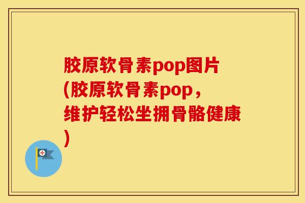 胶原软骨素pop图片(胶原软骨素pop,维护轻松坐拥骨骼健康) 胶原软骨素pop图片(胶原软骨素pop,维护轻松坐拥骨骼健康)