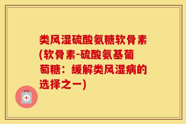 类硫酸氨糖软骨素(软骨素-硫酸氨基葡萄糖：缓解类的选择之一)