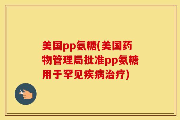 美国pp氨糖(美国管理局批准pp氨糖用于罕见) 美国pp氨糖(美国管理局批准pp氨糖用于罕见)