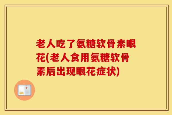 老人吃了氨糖软骨素眼花(老人食用氨糖软骨素后出现眼花症状) 老人吃了氨糖软骨素眼花(老人食用氨糖软骨素后出现眼花症状)