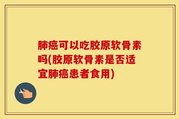 可以吃胶原软骨素吗(胶原软骨素是否适宜患者食用)