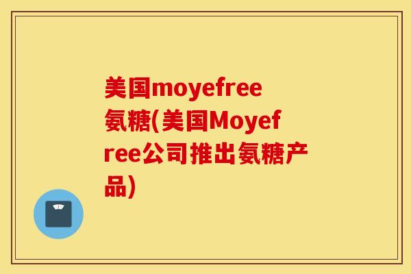 美国moyefree氨糖(美国Moyefree公司推出氨糖产品) 美国moyefree氨糖(美国Moyefree公司推出氨糖产品)