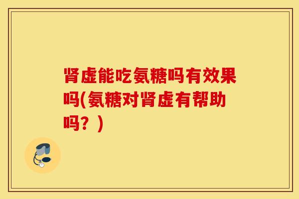 虚能吃氨糖吗有效果吗(氨糖对虚有帮助吗？)