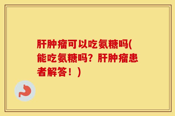 可以吃氨糖吗(能吃氨糖吗？患者解答！)